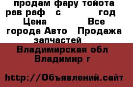 продам фару тойота рав раф 4 с 2015-2017 год › Цена ­ 18 000 - Все города Авто » Продажа запчастей   . Владимирская обл.,Владимир г.